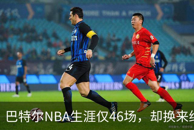 巴特尔NBA生涯仅46场，却换来终身退休金。62岁后年入40万