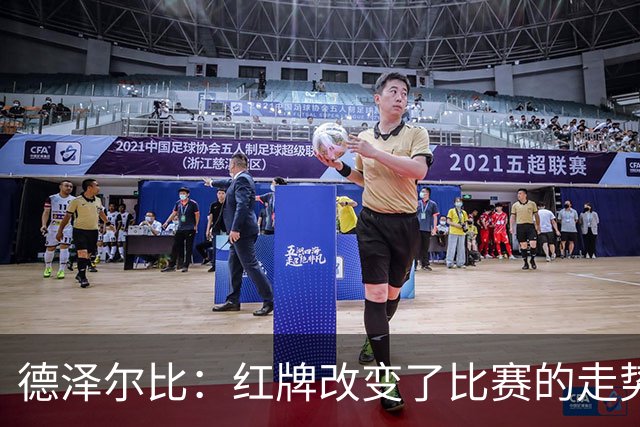 德泽尔比：红牌改变了比赛的走势 穆德里克就像是我的儿子一样