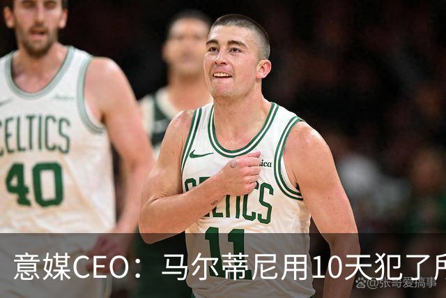 意媒CEO：马尔蒂尼用10天犯了所有不该犯的错，别迷信旗帜了