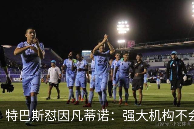 特巴斯怼因凡蒂诺：强大机构不会诋毁质疑的人，而是会回应问题